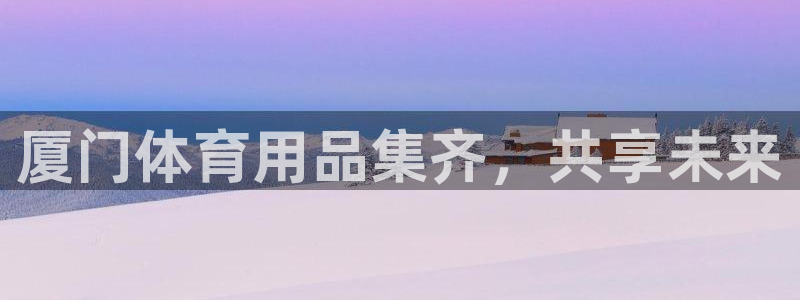 极悦牙膏怎么样知乎:厦门体育用品集齐,共享未来