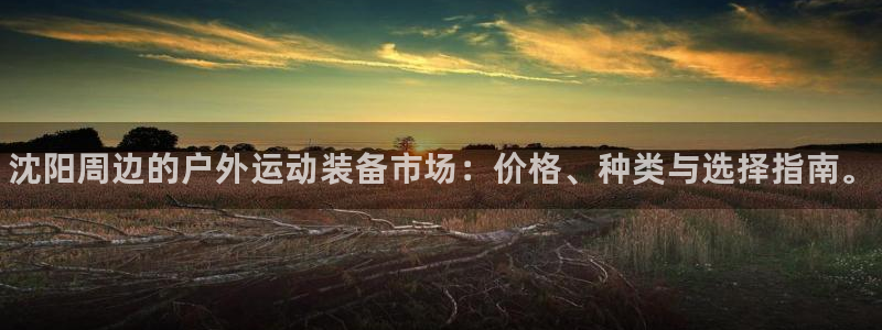 极悦平台创始人背景故事视频:沈阳周边的户外运动装备市场:价格